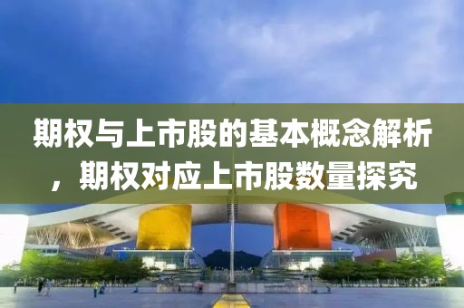 期權(quán)與上市股的基本概念解析，期權(quán)對應(yīng)上市股數(shù)量探究