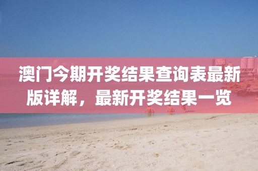 澳門今期開獎結(jié)果查詢表最新版詳解，最新開獎結(jié)果一覽