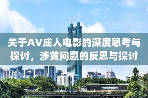 關于AV成人電影的深度思考與探討，涉黃問題的反思與探討