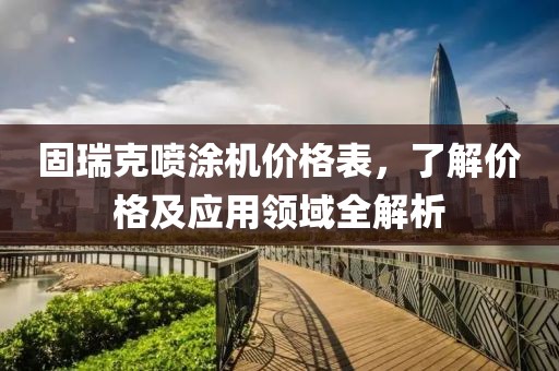 固瑞克噴涂機(jī)價(jià)格表，了解價(jià)格及應(yīng)用領(lǐng)域全解析