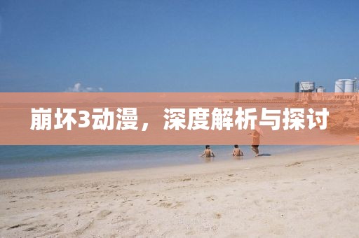 崩壞3動(dòng)漫，深度解析與探討