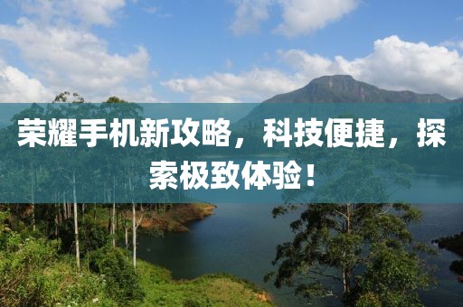 榮耀手機(jī)新攻略，科技便捷，探索極致體驗(yàn)！