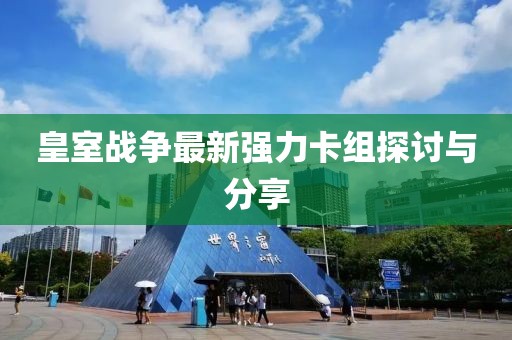 皇室戰(zhàn)爭最新強力卡組探討與分享