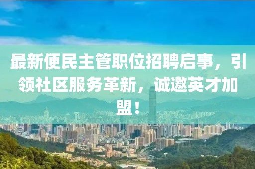 最新便民主管職位招聘啟事，引領(lǐng)社區(qū)服務(wù)革新，誠(chéng)邀英才加盟！