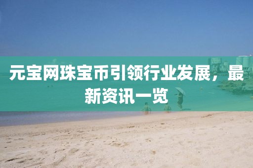 元寶網(wǎng)珠寶幣引領(lǐng)行業(yè)發(fā)展，最新資訊一覽