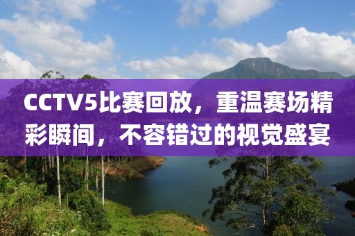 CCTV5比賽回放，重溫賽場精彩瞬間，不容錯過的視覺盛宴