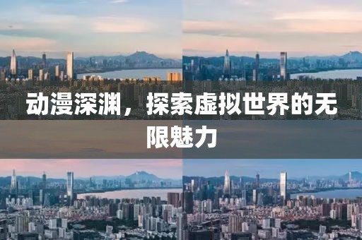 動漫深淵，探索虛擬世界的無限魅力