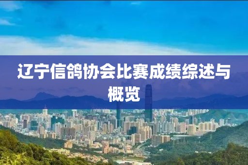 遼寧信鴿協(xié)會比賽成績綜述與概覽