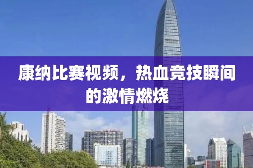 康納比賽視頻，熱血競技瞬間的激情燃燒