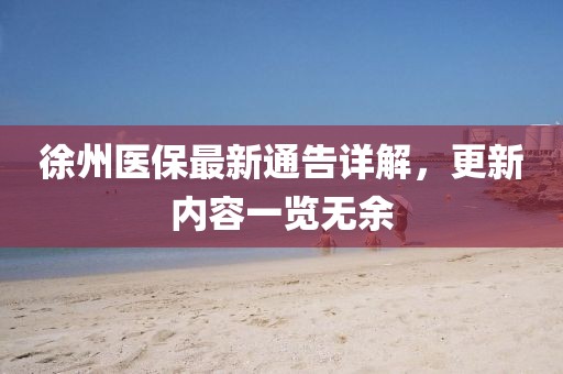 徐州醫(yī)保最新通告詳解，更新內容一覽無余