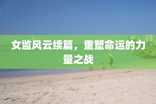 女監(jiān)風(fēng)云續(xù)篇，重塑命運的力量之戰(zhàn)