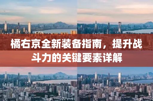 橘右京全新裝備指南，提升戰(zhàn)斗力的關鍵要素詳解