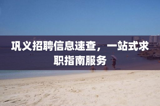 鞏義招聘信息速查，一站式求職指南服務