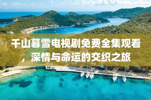 千山暮雪電視劇免費(fèi)全集觀看，深情與命運(yùn)的交織之旅
