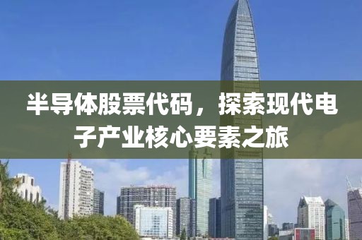半導(dǎo)體股票代碼，探索現(xiàn)代電子產(chǎn)業(yè)核心要素之旅