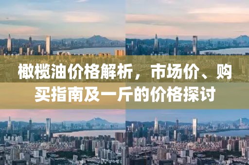 橄欖油價格解析，市場價、購買指南及一斤的價格探討