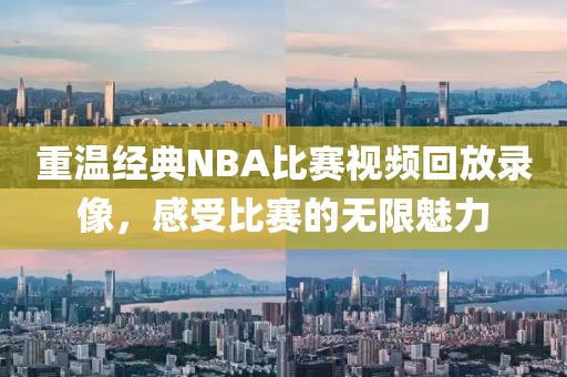 重溫經(jīng)典NBA比賽視頻回放錄像，感受比賽的無限魅力