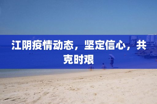 江陰疫情動態(tài)，堅定信心，共克時艱
